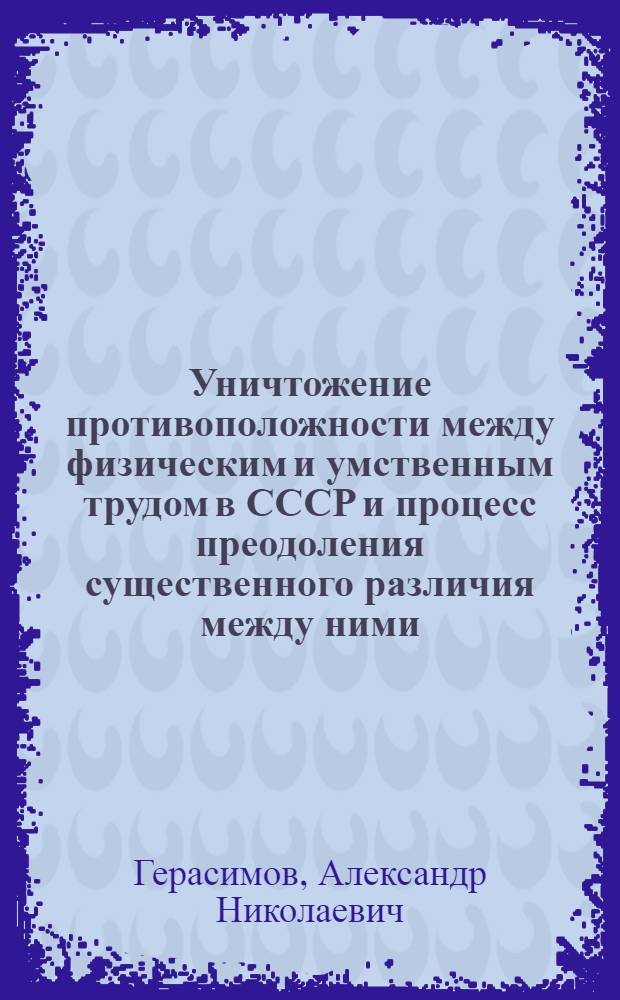 Уничтожение противоположности между физическим и умственным трудом в СССР и процесс преодоления существенного различия между ними : Автореферат дис. на соискание учен. степени кандидата филос. наук