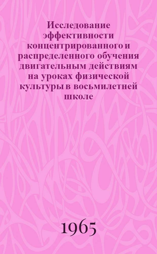 Исследование эффективности концентрированного и распределенного обучения двигательным действиям на уроках физической культуры в восьмилетней школе : Автореферат дис. на соискание учен. степени кандидата пед. наук