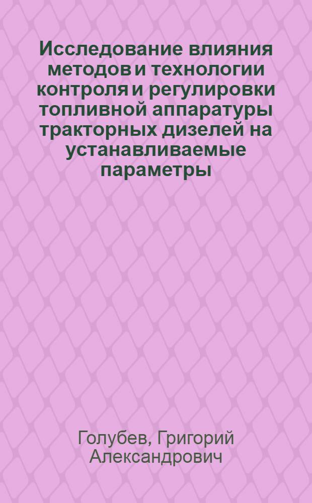 Исследование влияния методов и технологии контроля и регулировки топливной аппаратуры тракторных дизелей на устанавливаемые параметры : Автореферат дис. на соискание учен. степени кандидата техн. наук