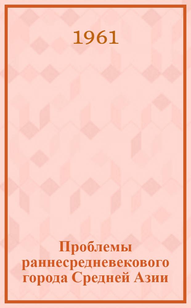 Проблемы раннесредневекового города Средней Азии : (По данным археологии) : Автореферат дис. на соискание ученой степени доктора исторических наук
