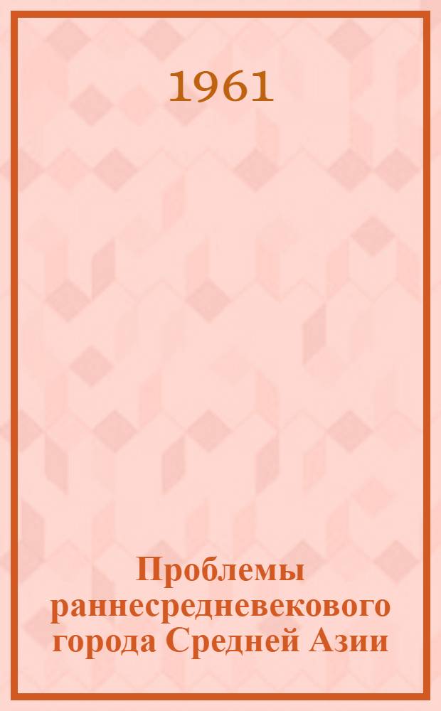 Проблемы раннесредневекового города Средней Азии : (По данным археологии) : Автореферат дис. на соискание ученой степени доктора исторических наук