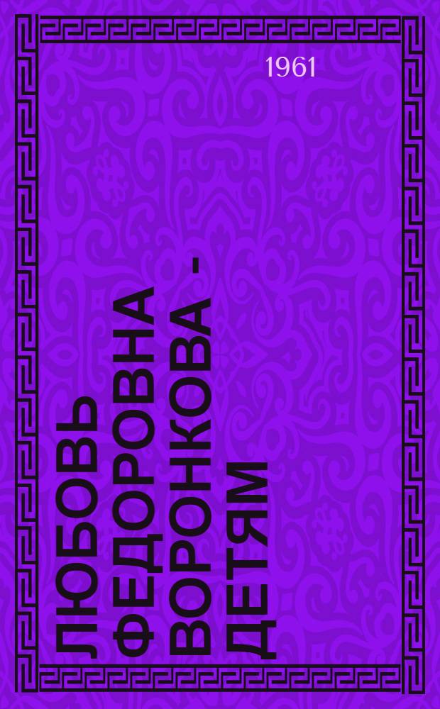 Любовь Федоровна Воронкова - детям : (Аннотир. библиогр. указатель для школьников)