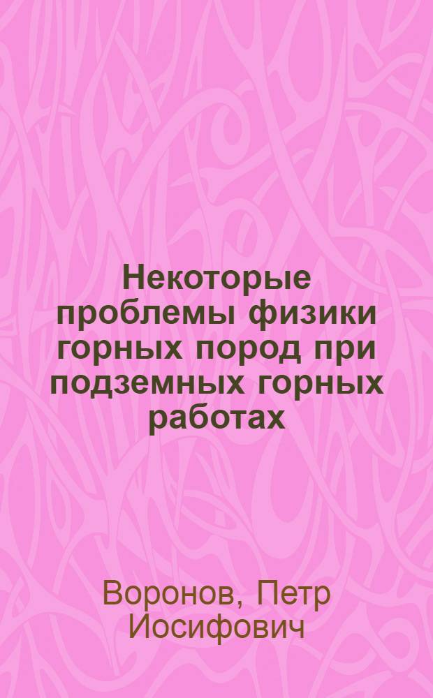 Некоторые проблемы физики горных пород при подземных горных работах : Автореферат дис. на соискание учен. степени доктора техн. наук