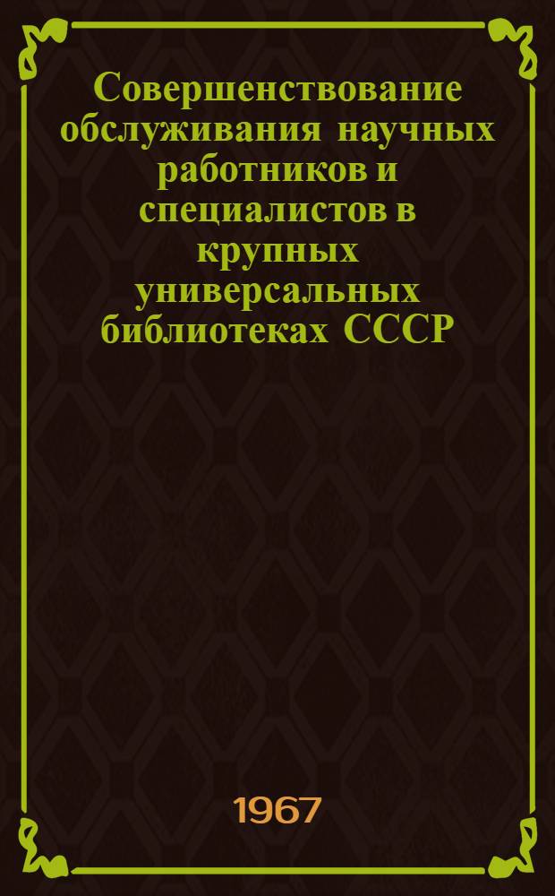 Совершенствование обслуживания научных работников и специалистов в крупных универсальных библиотеках СССР : (На опыте Гос. публ. б-ки им. М.Е. Салтыкова-Щедрина) : Автореферат дис. на соискание ученой степени кандидата педагогических наук (по специальности "Библиотековедение")