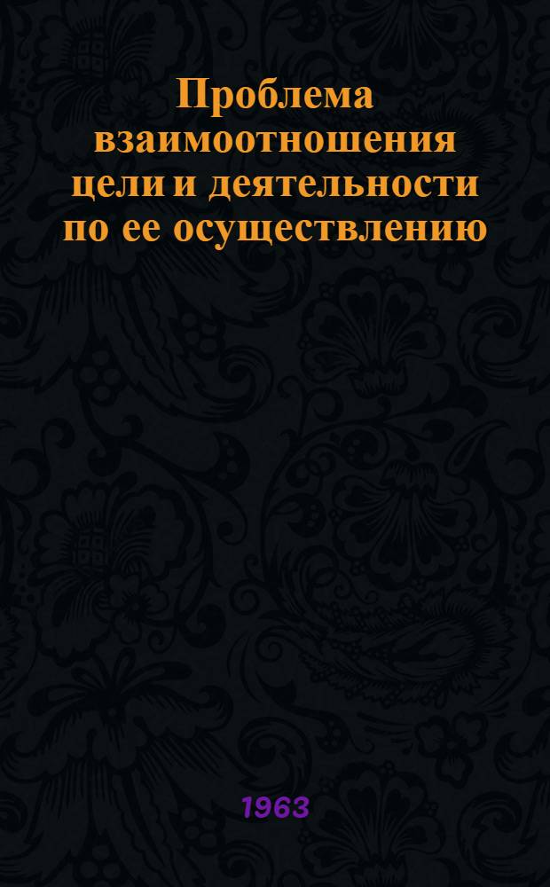 Проблема взаимоотношения цели и деятельности по ее осуществлению : Автореферат дис. на соискание ученой степени кандидата философских наук