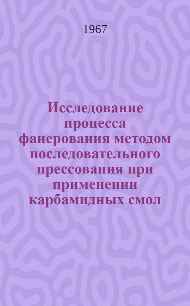Исследование процесса фанерования методом последовательного прессования при применении карбамидных смол : Автореферат дис. на соискание ученой степени кандидата технических наук