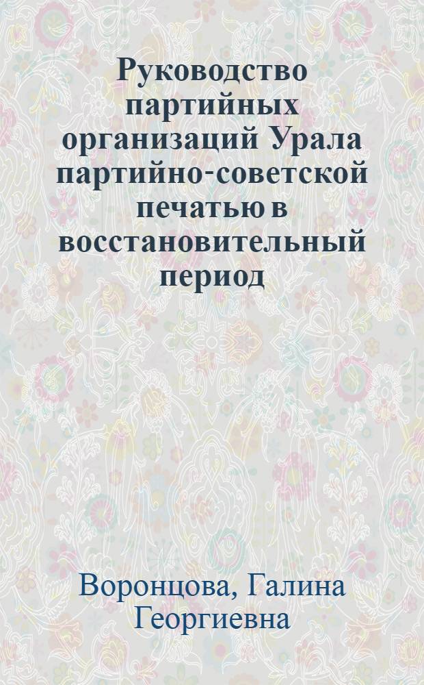 Руководство партийных организаций Урала партийно-советской печатью в восстановительный период (1921-1925 гг.) : Автореф. дис. на соиск. учен. степени канд. ист. наук