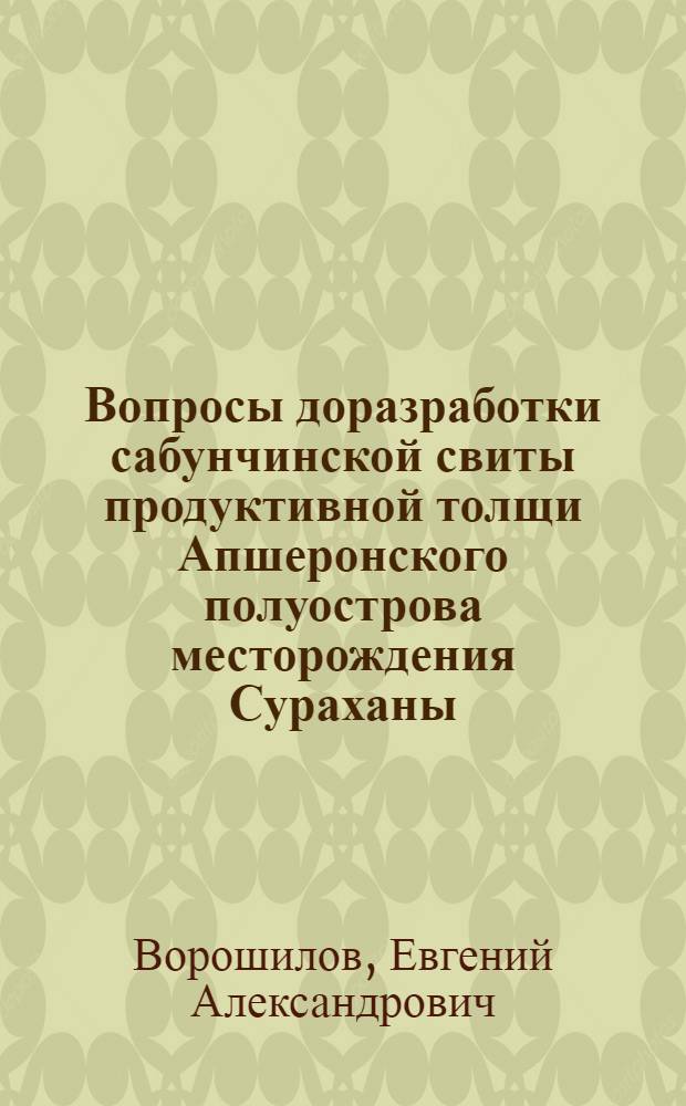 Вопросы доразработки сабунчинской свиты продуктивной толщи Апшеронского полуострова месторождения Сураханы : Автореферат дис., представленной на соискание ученой степени кандидата геолого-минералогических наук