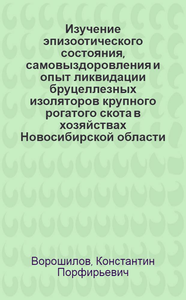 Изучение эпизоотического состояния, самовыздоровления и опыт ликвидации бруцеллезных изоляторов крупного рогатого скота в хозяйствах Новосибирской области : Автореферат дис. на соискание ученой степени кандидата ветеринарных наук