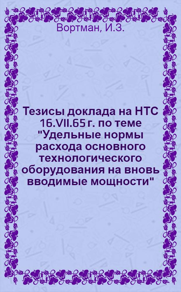 Тезисы доклада на НТС 16.VII.65 г. по теме "Удельные нормы расхода основного технологического оборудования на вновь вводимые мощности"