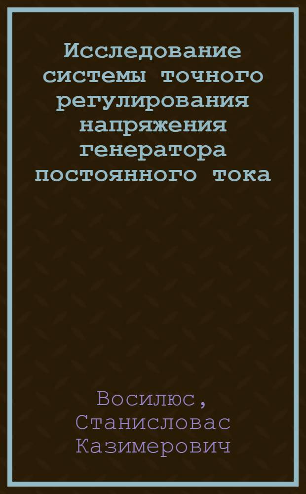 Исследование системы точного регулирования напряжения генератора постоянного тока : Автореферат дис. на соискание учен. степени кандидата техн. наук