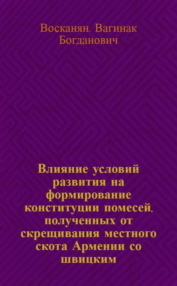 Влияние условий развития на формирование конституции помесей, полученных от скрещивания местного скота Армении со швицким : Автореферат дис. на соискание учен. степени доктора с.-х. наук