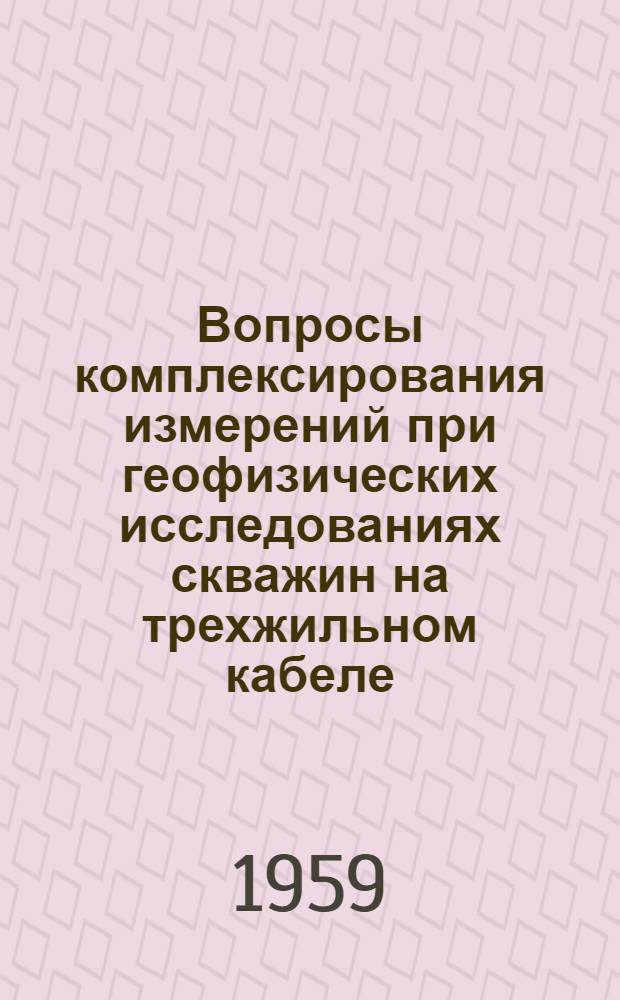 Вопросы комплексирования измерений при геофизических исследованиях скважин на трехжильном кабеле : Автореферат дис. на соискание учен. степени канд. техн. наук