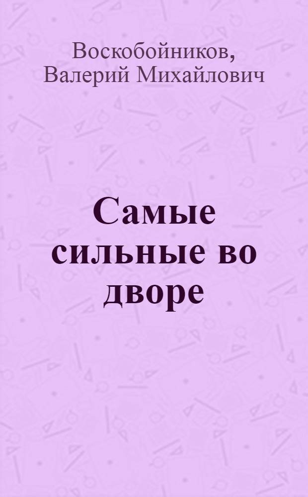 Самые сильные во дворе : Повести и рассказы : Для сред. школьного возраста