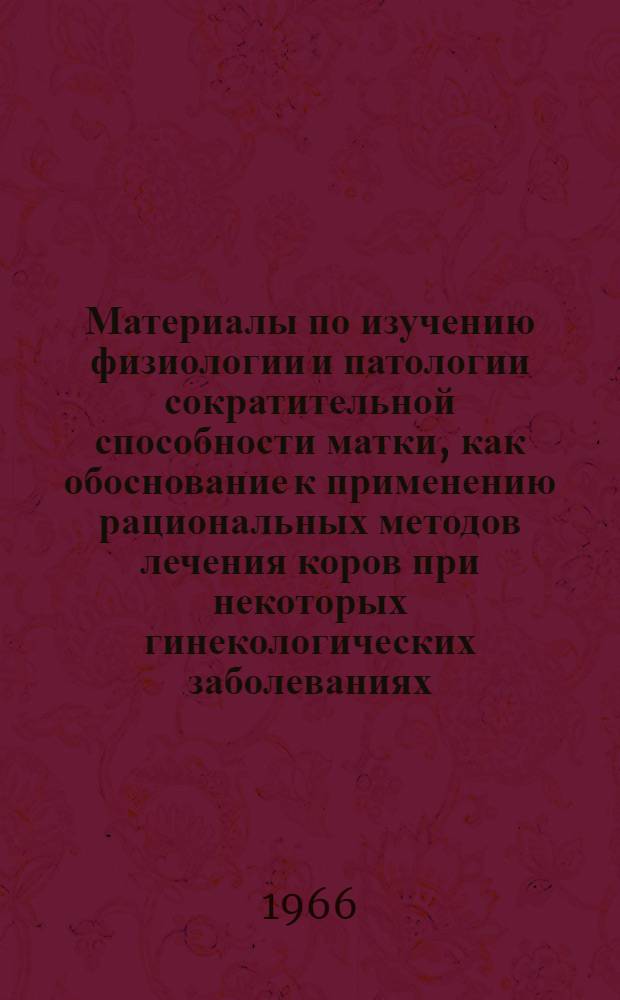 Материалы по изучению физиологии и патологии сократительной способности матки, как обоснование к применению рациональных методов лечения коров при некоторых гинекологических заболеваниях : Автореферат дис. на соискание учен. степени д-ра вет. наук