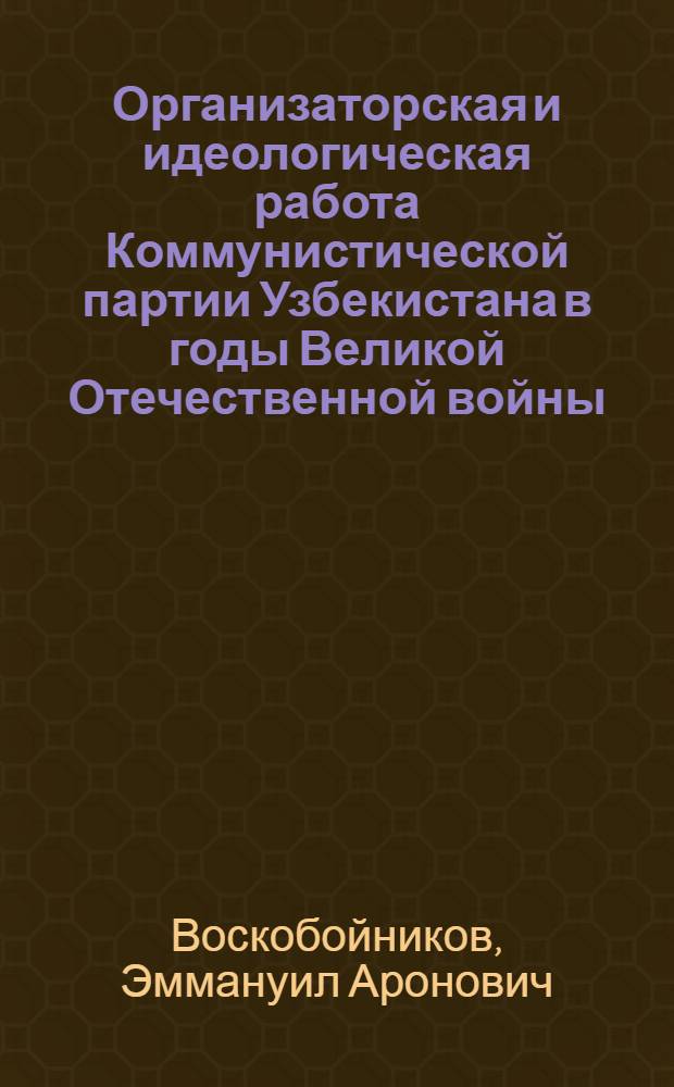 Организаторская и идеологическая работа Коммунистической партии Узбекистана в годы Великой Отечественной войны (июнь 1941 - 1945 гг.)