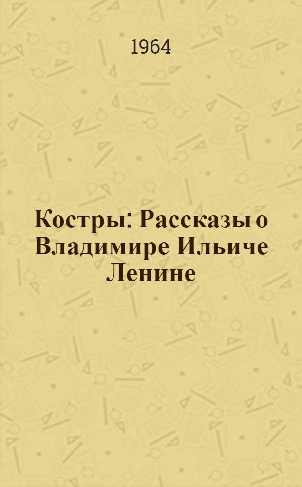 Костры : Рассказы о Владимире Ильиче Ленине : Для младш. школьного возраста