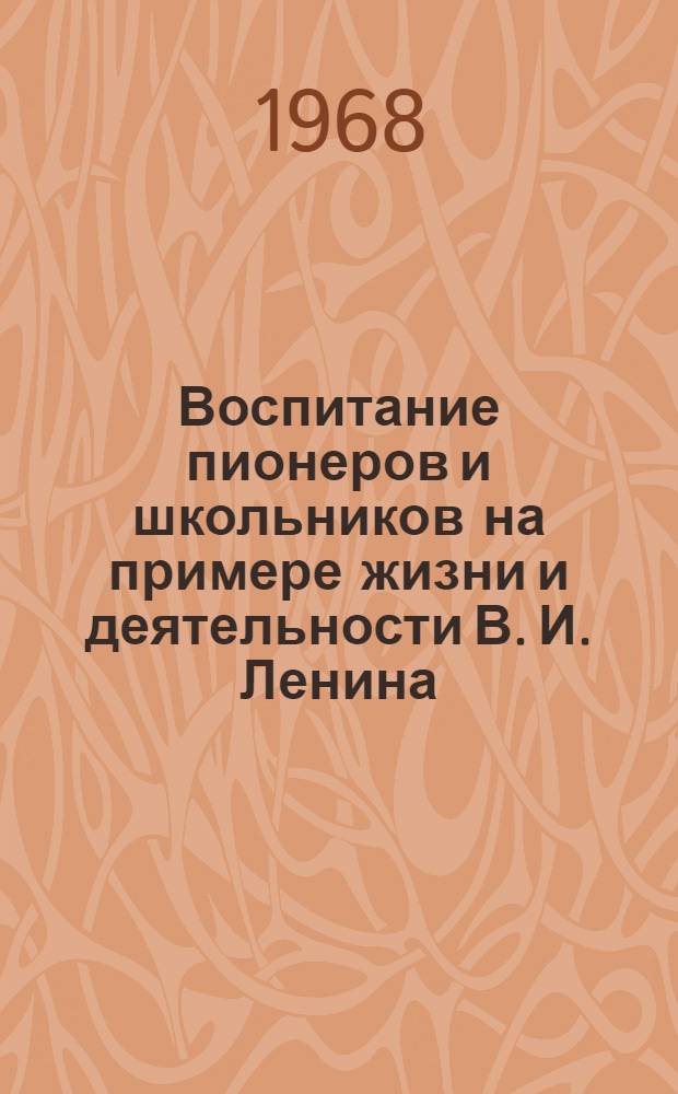 Воспитание пионеров и школьников на примере жизни и деятельности В. И. Ленина : К 100-летию со дня рождения В.И. Ленина