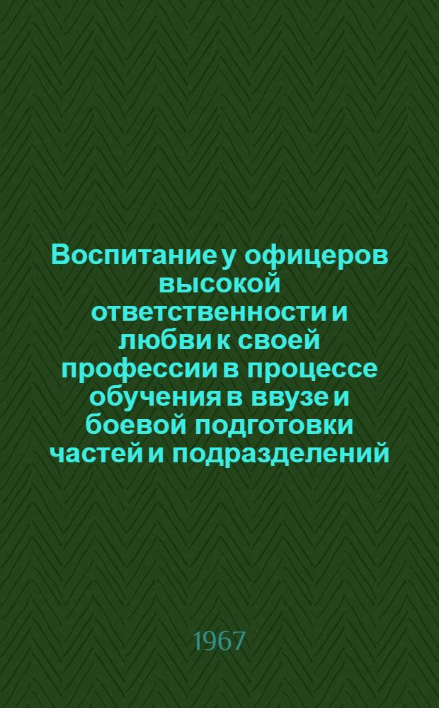 Воспитание у офицеров высокой ответственности и любви к своей профессии в процессе обучения в ввузе и боевой подготовки частей и подразделений : Учеб. пособие