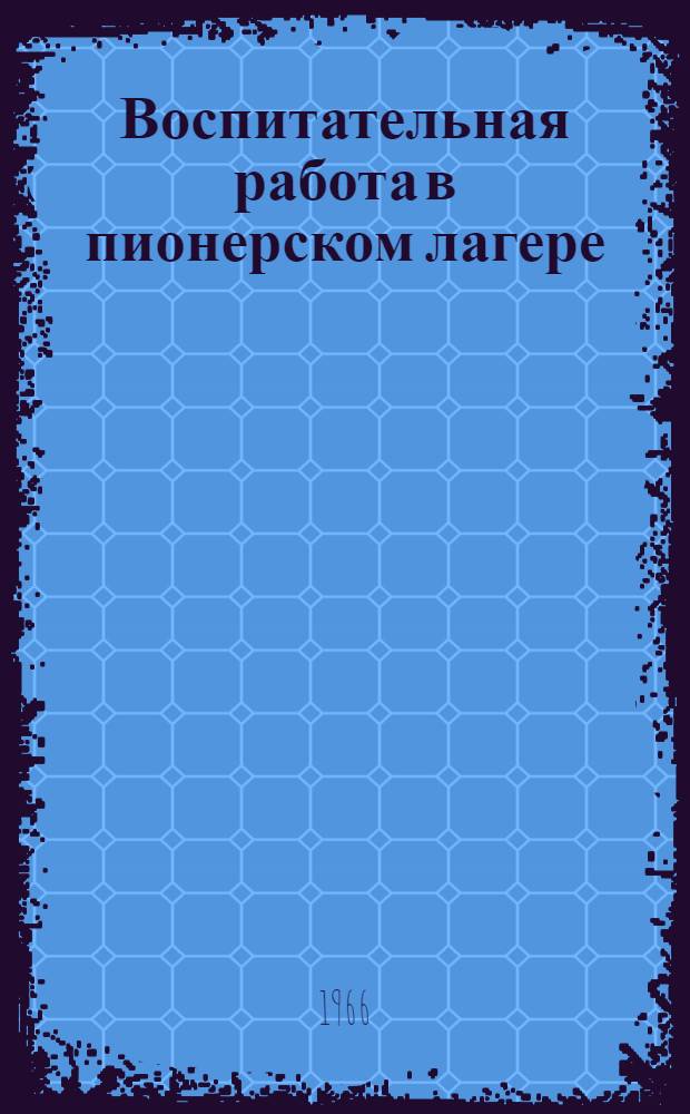 Воспитательная работа в пионерском лагере : (Сборник инструктивных и метод. материалов в помощь работникам пионерских лагерей)
