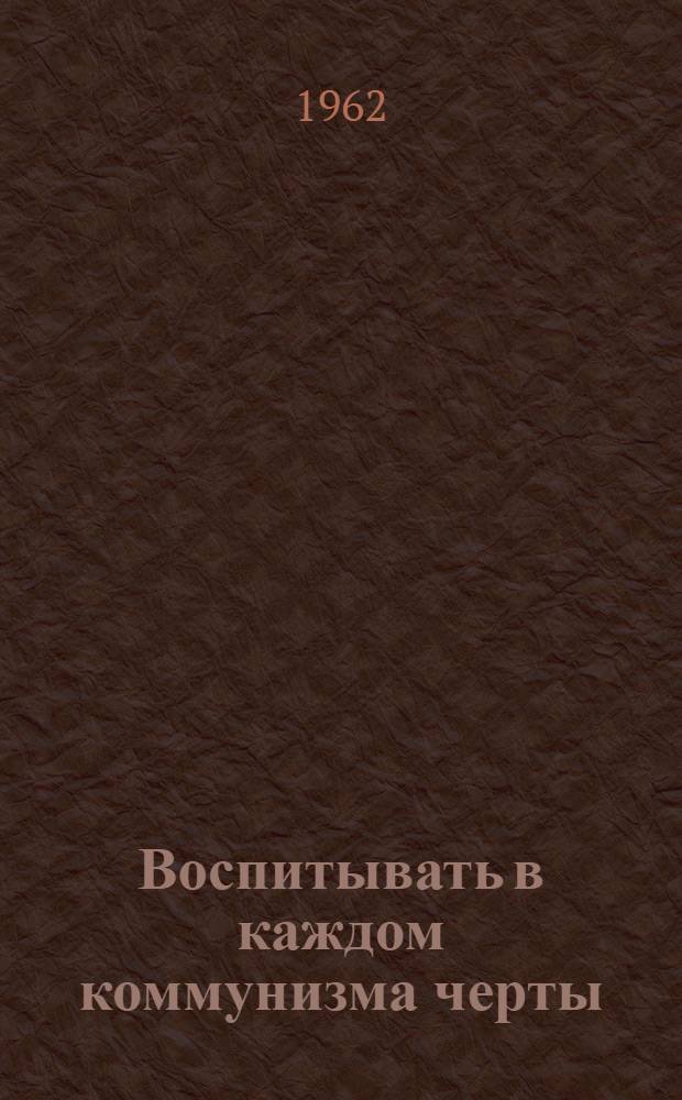 Воспитывать в каждом коммунизма черты : Материалы в помощь б-кам области