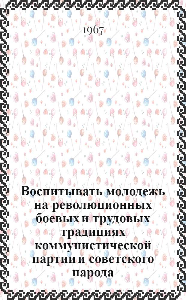 Воспитывать молодежь на революционных боевых и трудовых традициях коммунистической партии и советского народа : (Методические и библиогр. материалы в помощь комсомольскому активу и б-кам)