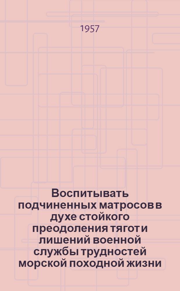 Воспитывать подчиненных матросов в духе стойкого преодоления тягот и лишений военной службы трудностей морской походной жизни : Материалы к полит. занятиям для старшин Воен.-Мор. Флота