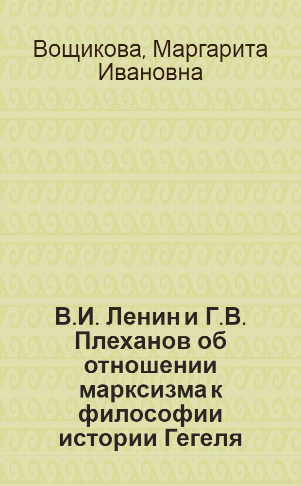 В.И. Ленин и Г.В. Плеханов об отношении марксизма к философии истории Гегеля : (К вопросу о теорет. истоках объективизма Г.В. Плеханова) : Автореферат дис. на соискание учен. степени канд. философ. наук