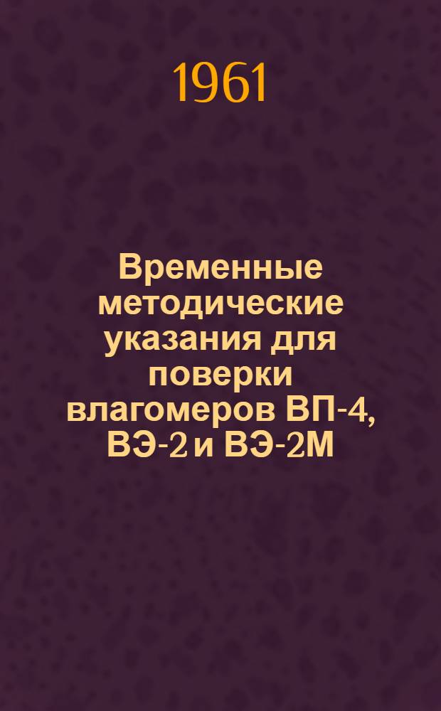 Временные методические указания для поверки влагомеров ВП-4, ВЭ-2 и ВЭ-2М : (Первая редакция)