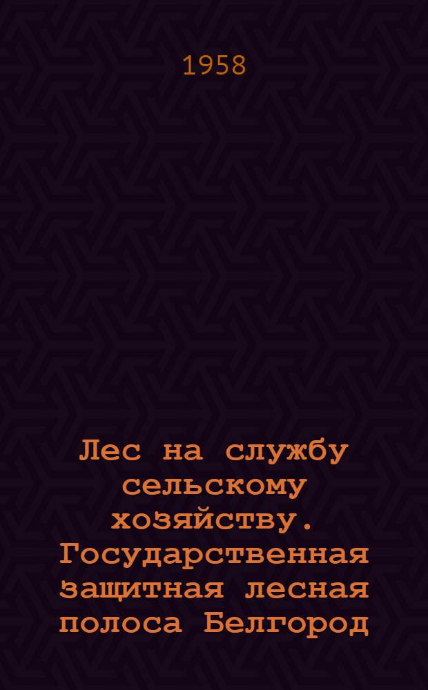 [Лес на службу сельскому хозяйству. Государственная защитная лесная полоса Белгород - Дон