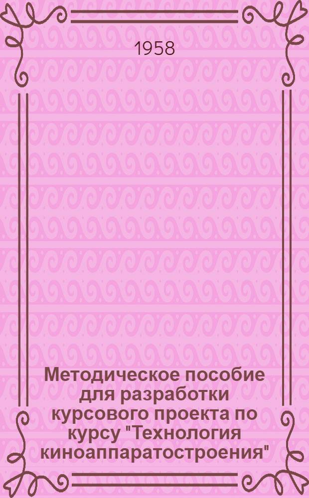 Методическое пособие для разработки курсового проекта по курсу "Технология киноаппаратостроения" : Фак. мех