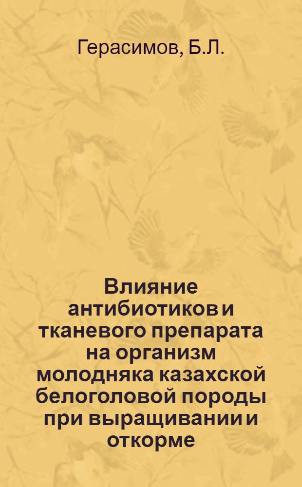 Влияние антибиотиков и тканевого препарата на организм молодняка казахской белоголовой породы при выращивании и откорме : Автореф. дис. на соискание учен. степени канд. вет. наук : (804)