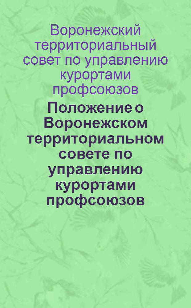 Положение о Воронежском территориальном совете по управлению курортами профсоюзов : Утв. 24/V 1962 г.