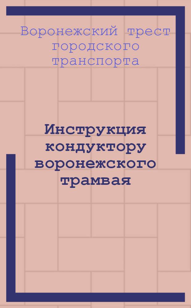 Инструкция кондуктору воронежского трамвая : Утв. Трестом гор. транспорта 9/V 1958 г.
