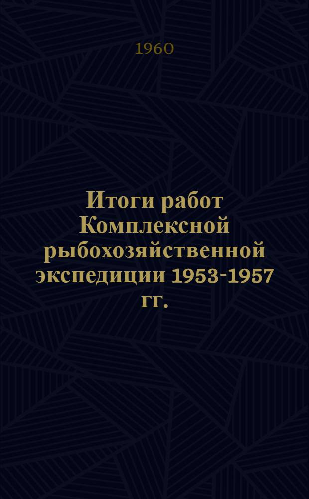 Итоги работ Комплексной рыбохозяйственной экспедиции 1953-1957 гг. : Сборник статей