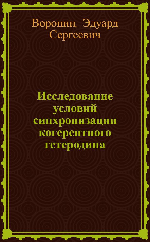 Исследование условий синхронизации когерентного гетеродина (синхронизация радиоимпульсами) : Автореферат дис. на соискание учен. степени кандидата физ.-матем. наук