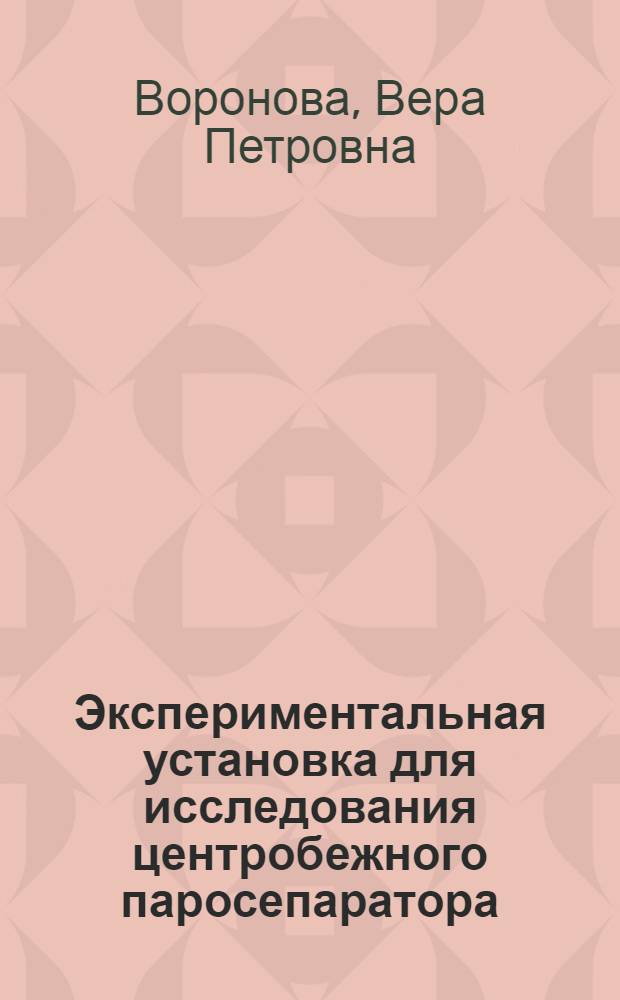 Экспериментальная установка для исследования центробежного паросепаратора : (Пособие к учеб. исслед. работе по внутрикотловым процессам)