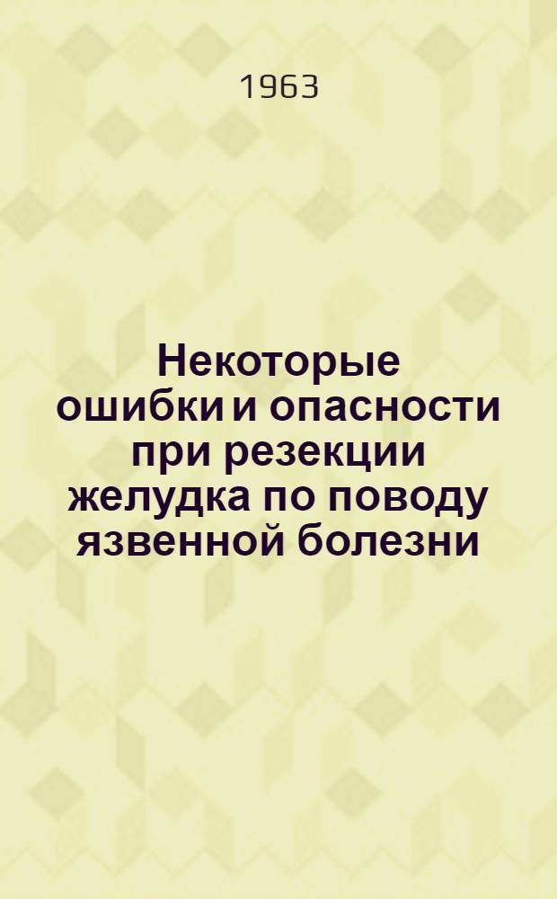 Некоторые ошибки и опасности при резекции желудка по поводу язвенной болезни