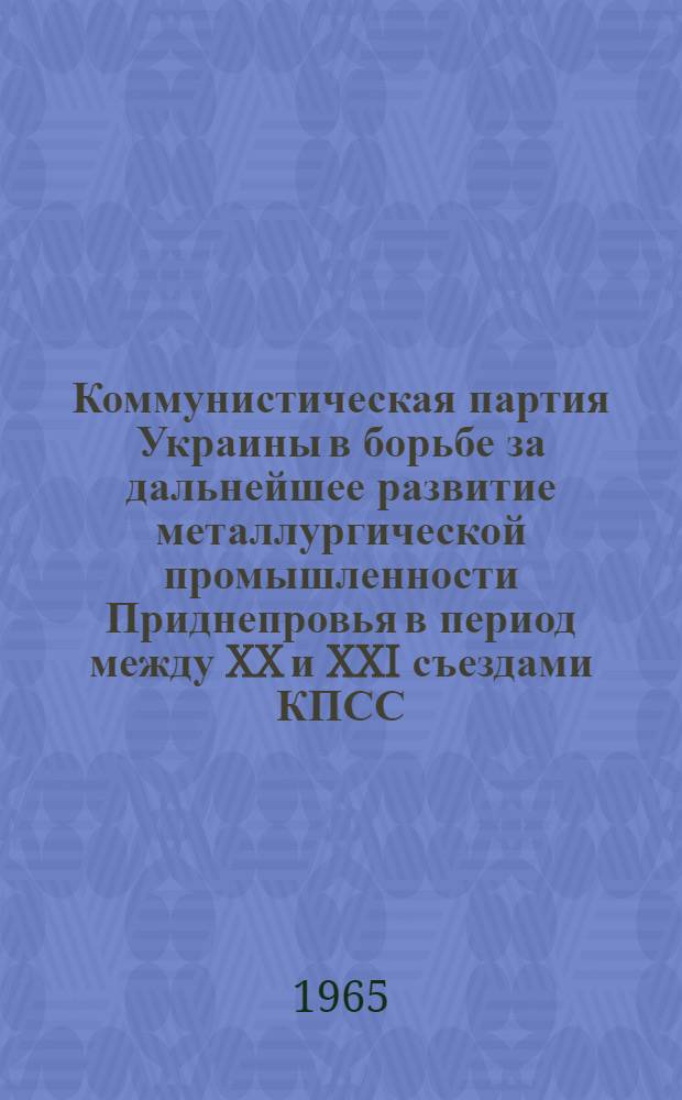 Коммунистическая партия Украины в борьбе за дальнейшее развитие металлургической промышленности Приднепровья в период между XX и XXI съездами КПСС : (На материалах Днепропетр. и Запорож. обл.) : Автореферат дис. на соискание учен. степени кандидата ист. наук