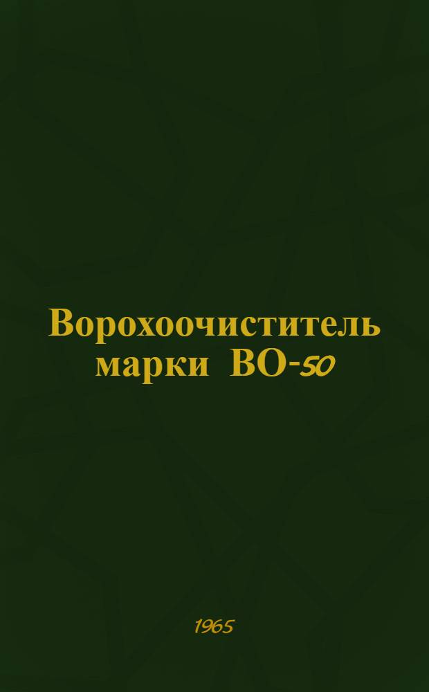 Ворохоочиститель марки ВО-50 : Паспорт, описание и руководство по эксплуатации