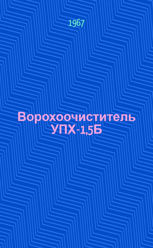 Ворохоочиститель УПХ-1,5Б : Руководство по сборке и эксплуатации с каталогом запасных частей