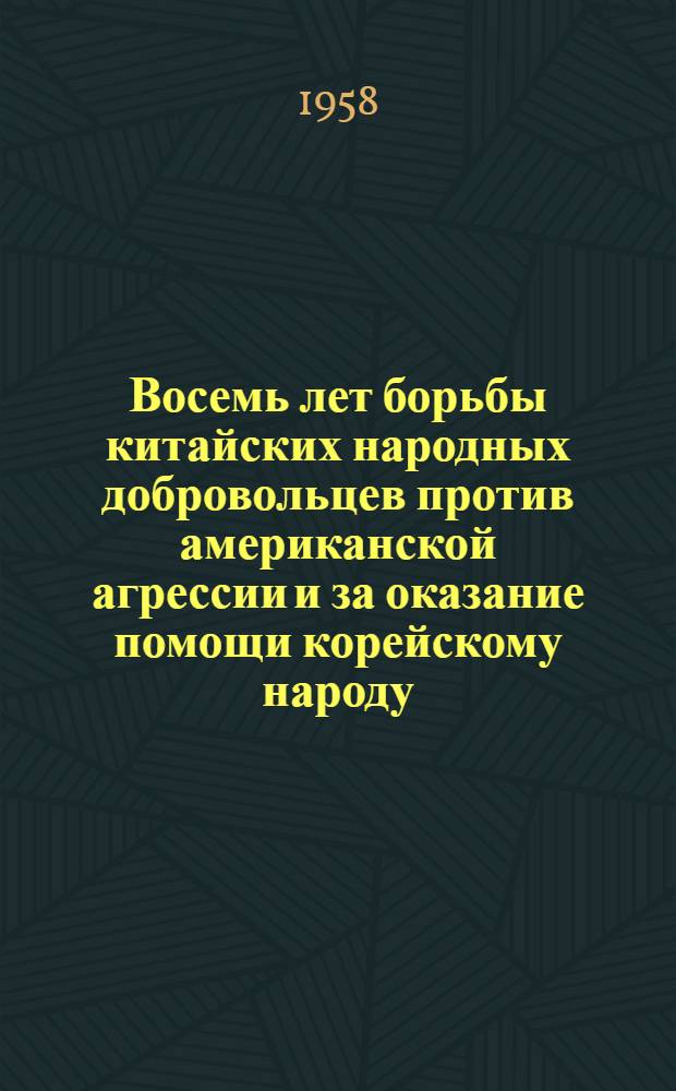 Восемь лет борьбы китайских народных добровольцев против американской агрессии и за оказание помощи корейскому народу : Сборник документов