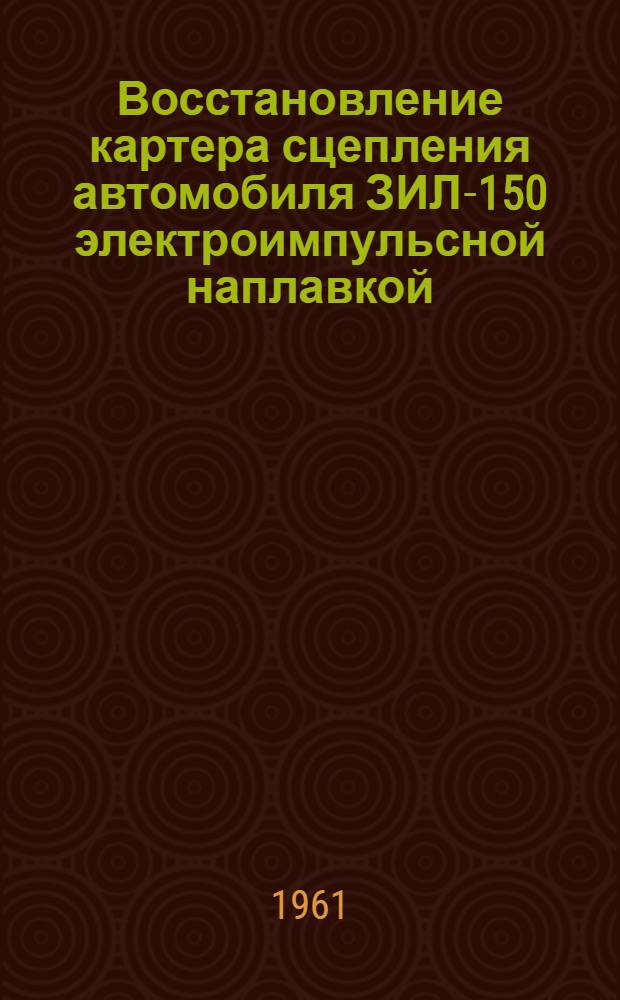 Восстановление картера сцепления автомобиля ЗИЛ-150 электроимпульсной наплавкой