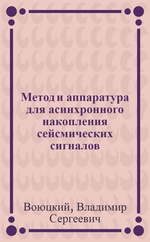 Метод и аппаратура для асинхронного накопления сейсмических сигналов : Обзорный доклад по материалам, представл. на V Всесоюз. науч.-техн. геофиз. конференцию