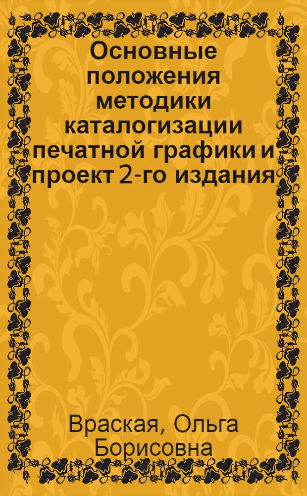 Основные положения методики каталогизации печатной графики и проект 2-го издания : Ч. 5 "Единых правил..." : Доклад глав. библиотекаря Гос. публичной б-ки им. М.Е. Салтыкова-Щедрина О.Б. Враской