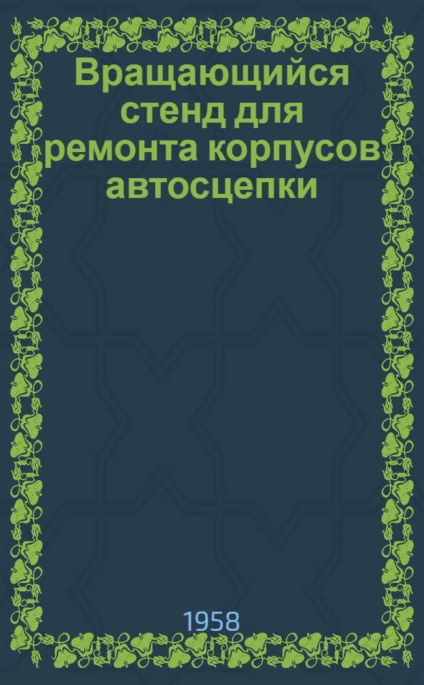 Вращающийся стенд для ремонта корпусов автосцепки : Предложение слесаря вагонного депо "Мичуринск товарный" т. Алеева Н.И. и инж. т. Епифанова А.В. : Информ.-техн. письмо
