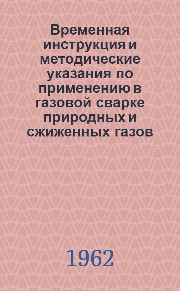 Временная инструкция и методические указания по применению в газовой сварке природных и сжиженных газов, (пропан, бутан и других) : Утв. 4/VII 1962 г.