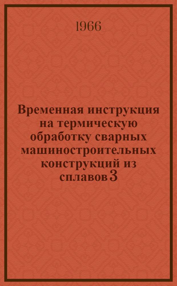 Временная инструкция на термическую обработку сварных машиностроительных конструкций из сплавов 3, 3В и 3М : № ВИ 1126-65 : Утв. 2/VIII 1965 г. : Срок введ. 25 авг. 1965 г