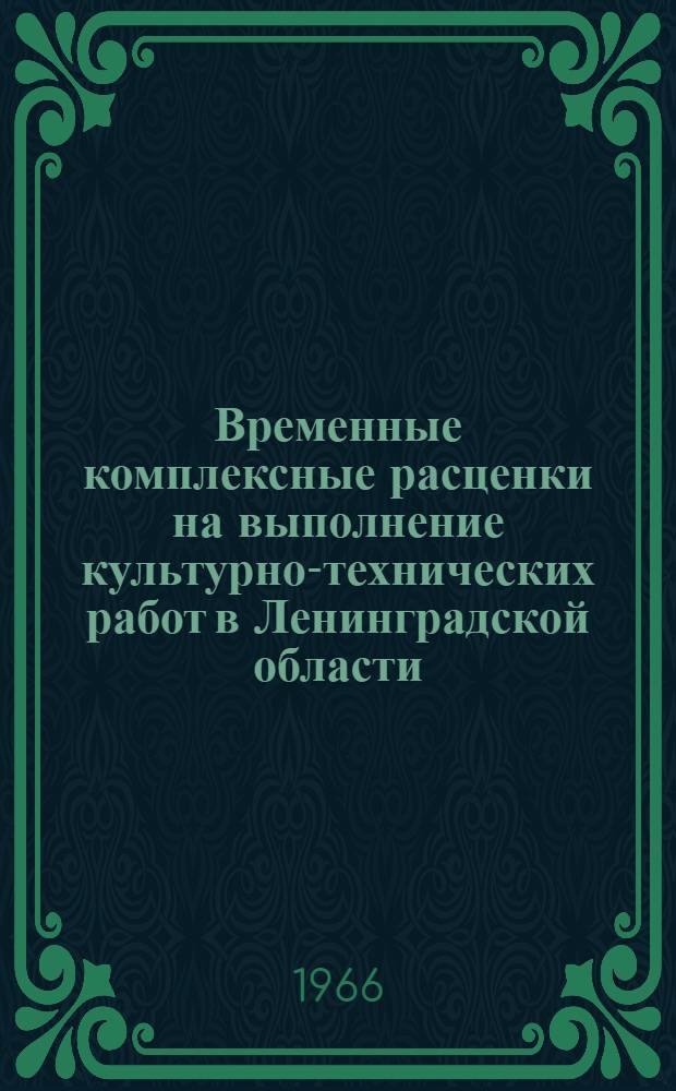 Временные комплексные расценки на выполнение культурно-технических работ в Ленинградской области : Утв. Исполкомом Ленингр. обл. Совета деп. труд. 21/VIII 1966 г.