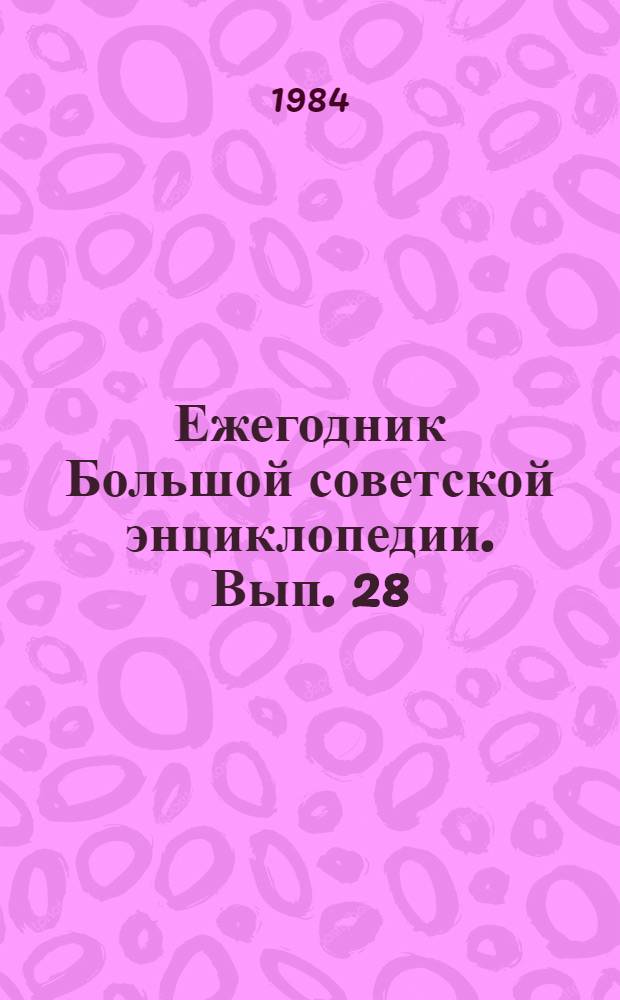 Ежегодник Большой советской энциклопедии. Вып. 28 : 1984